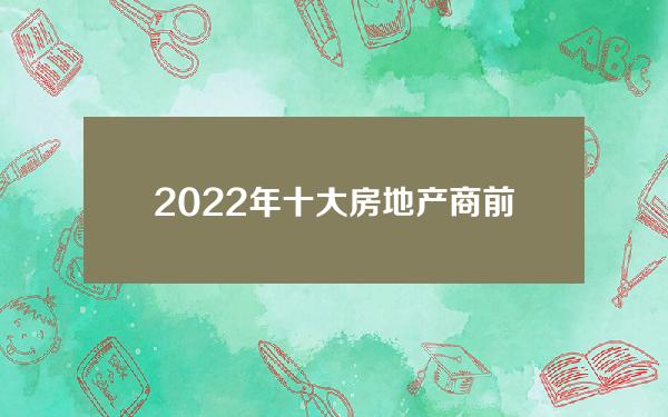 2022年十大房地产商前十排名中国出名的房地产商