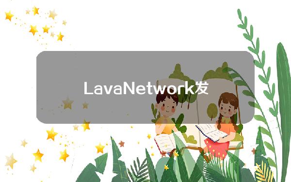 LavaNetwork发布LAVA代币经济学，6.6%代币将用于API提供者奖励