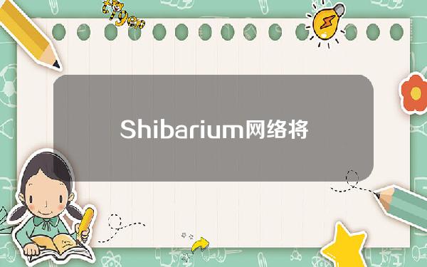 Shibarium网络将于5月2日进行硬分叉