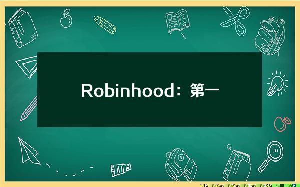 Robinhood：第一季度基于交易的收入同比增长59%，达3.29亿美元