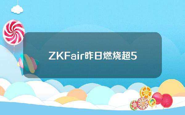 ZKFair昨日燃烧超5000万枚ZKF