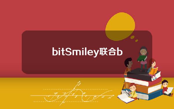 bitSmiley联合bitCow推出公测活动，将对参与用户进行多重空投